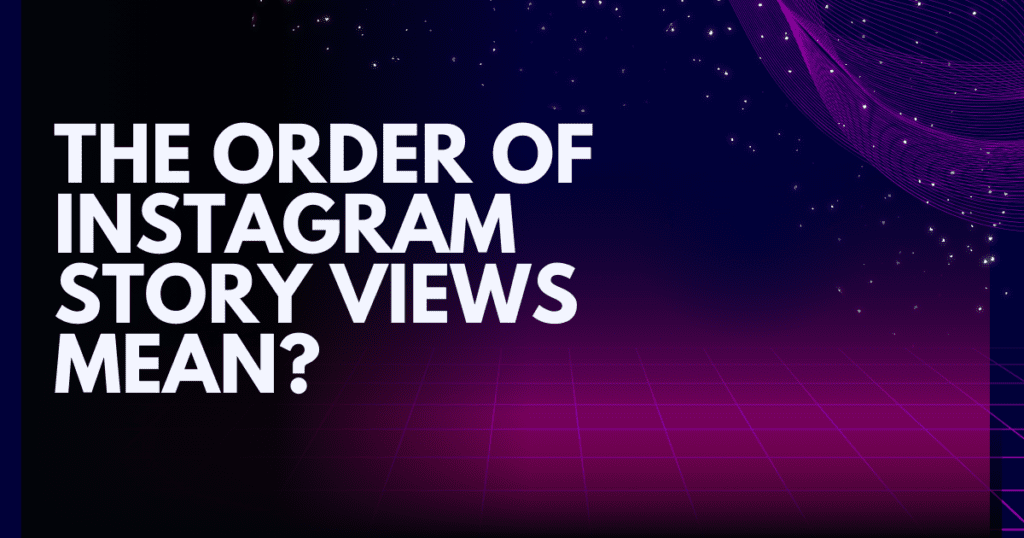 What Does the Order of Instagram Story Views Mean?
